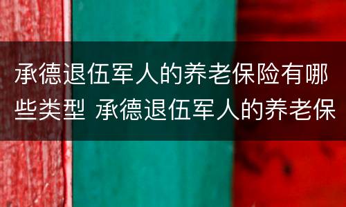 承德退伍军人的养老保险有哪些类型 承德退伍军人的养老保险有哪些类型的