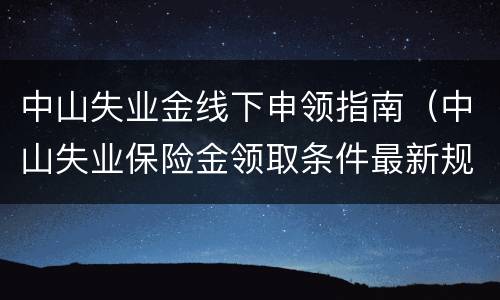 中山失业金线下申领指南（中山失业保险金领取条件最新规定）