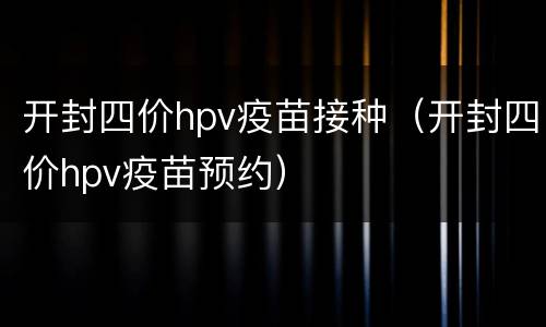 开封四价hpv疫苗接种（开封四价hpv疫苗预约）