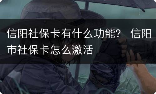 信阳社保卡有什么功能？ 信阳市社保卡怎么激活