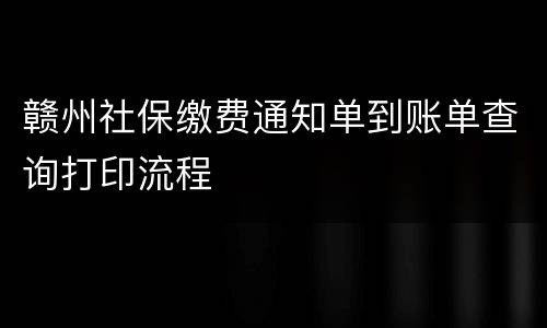 赣州社保缴费通知单到账单查询打印流程