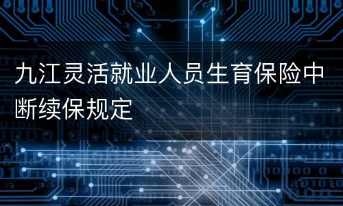 九江灵活就业人员生育保险中断续保规定