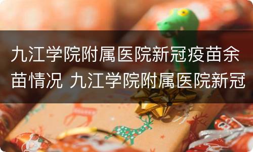 九江学院附属医院新冠疫苗余苗情况 九江学院附属医院新冠疫苗余苗情况查询