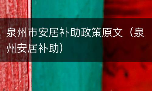 泉州市安居补助政策原文（泉州安居补助）