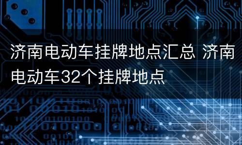 济南电动车挂牌地点汇总 济南电动车32个挂牌地点
