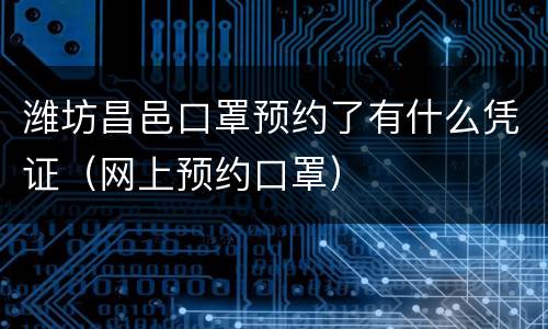 潍坊昌邑口罩预约了有什么凭证（网上预约口罩）