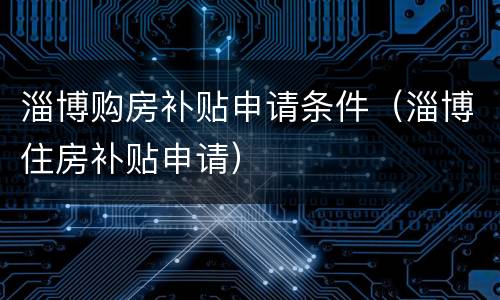 淄博购房补贴申请条件（淄博住房补贴申请）