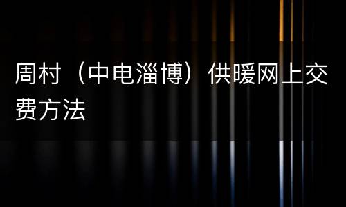 周村（中电淄博）供暖网上交费方法