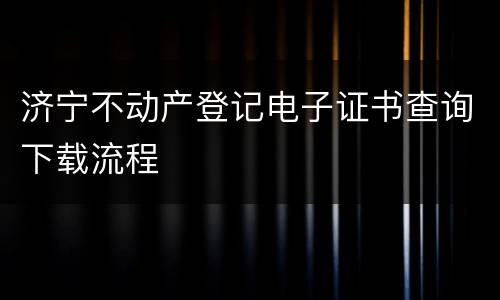 济宁不动产登记电子证书查询下载流程