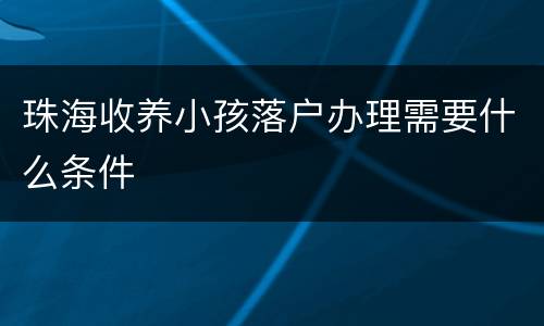 珠海收养小孩落户办理需要什么条件