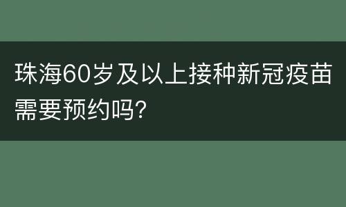 珠海60岁及以上接种新冠疫苗需要预约吗？