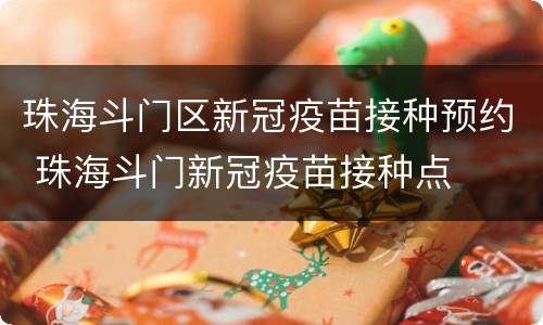 珠海斗门区新冠疫苗接种预约 珠海斗门新冠疫苗接种点
