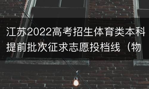 江苏2022高考招生体育类本科提前批次征求志愿投档线（物理等科目类）