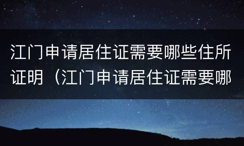 江门申请居住证需要哪些住所证明（江门申请居住证需要哪些住所证明呢）