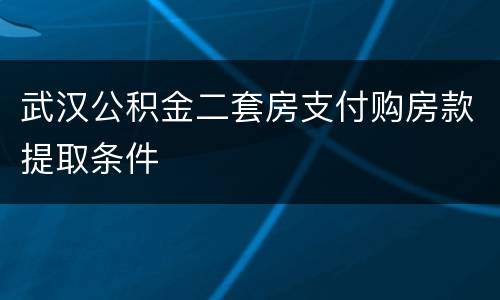 武汉公积金二套房支付购房款提取条件