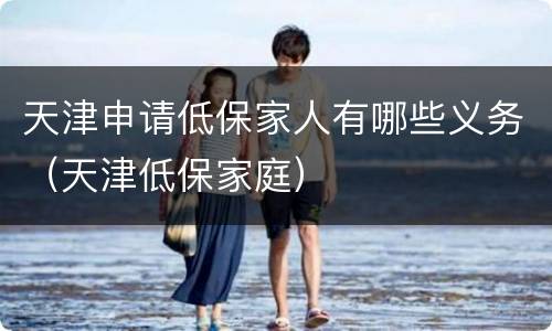 天津申请低保家人有哪些义务（天津低保家庭）