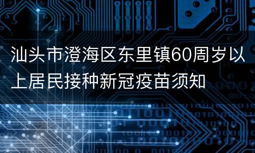 汕头市澄海区东里镇60周岁以上居民接种新冠疫苗须知
