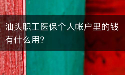 汕头职工医保个人帐户里的钱有什么用？
