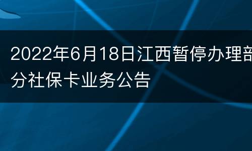 2022年6月18日江西暂停办理部分社保卡业务公告