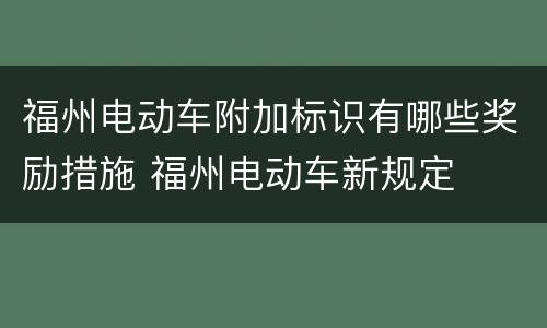 福州电动车附加标识有哪些奖励措施 福州电动车新规定