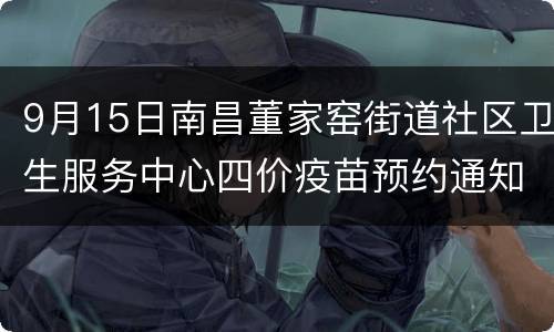 9月15日南昌董家窑街道社区卫生服务中心四价疫苗预约通知