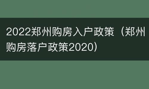 2022郑州购房入户政策（郑州购房落户政策2020）