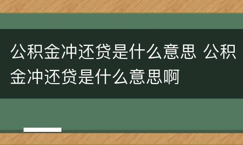 公积金冲还贷是什么意思 公积金冲还贷是什么意思啊