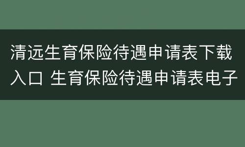清远生育保险待遇申请表下载入口 生育保险待遇申请表电子版