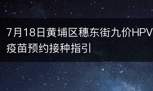 7月18日黄埔区穗东街九价HPV疫苗预约接种指引