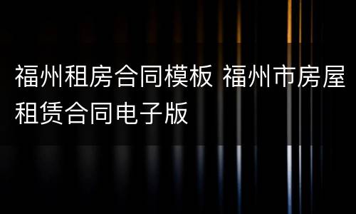福州租房合同模板 福州市房屋租赁合同电子版