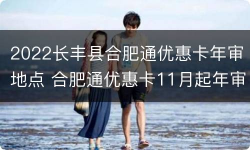 2022长丰县合肥通优惠卡年审地点 合肥通优惠卡11月起年审