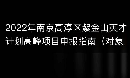 2022年南京高淳区紫金山英才计划高峰项目申报指南（对象+流程）