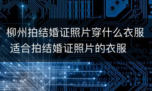 柳州拍结婚证照片穿什么衣服 适合拍结婚证照片的衣服