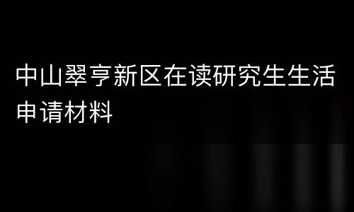 中山翠亨新区在读研究生生活申请材料