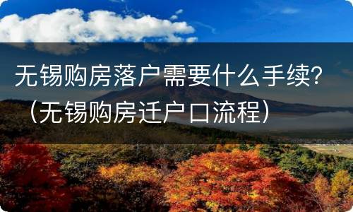 无锡购房落户需要什么手续？（无锡购房迁户口流程）