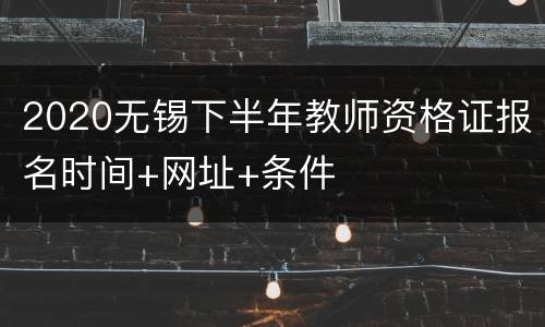 2020无锡下半年教师资格证报名时间+网址+条件