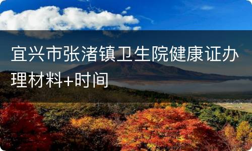 宜兴市张渚镇卫生院健康证办理材料+时间