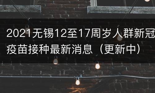 2021无锡12至17周岁人群新冠疫苗接种最新消息（更新中）