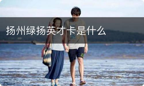 扬州绿扬英才卡是什么