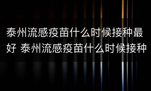泰州流感疫苗什么时候接种最好 泰州流感疫苗什么时候接种最好呢