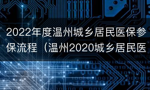 2022年度温州城乡居民医保参保流程（温州2020城乡居民医保缴费）
