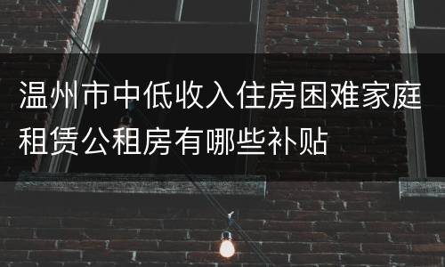 温州市中低收入住房困难家庭租赁公租房有哪些补贴