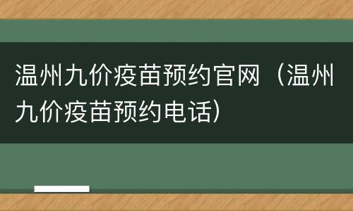 温州九价疫苗预约官网（温州九价疫苗预约电话）