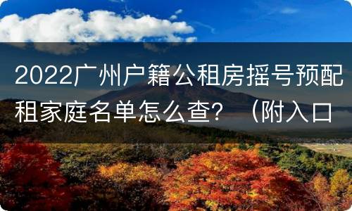 2022广州户籍公租房摇号预配租家庭名单怎么查？（附入口）