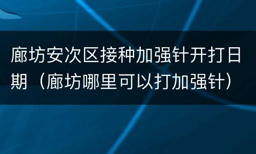 廊坊安次区接种加强针开打日期（廊坊哪里可以打加强针）