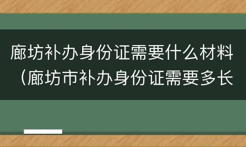 廊坊补办身份证需要什么材料（廊坊市补办身份证需要多长时间）