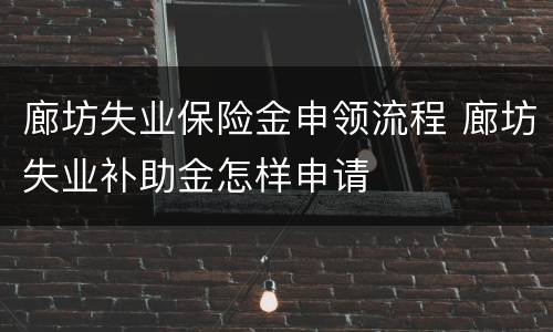 廊坊失业保险金申领流程 廊坊失业补助金怎样申请