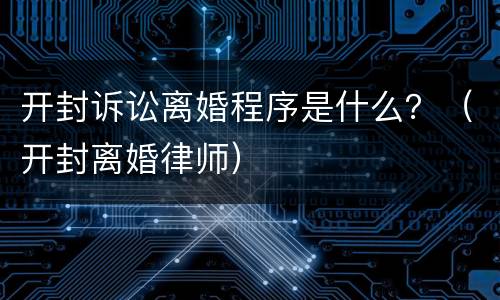 开封诉讼离婚程序是什么？（开封离婚律师）
