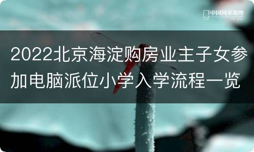 2022北京海淀购房业主子女参加电脑派位小学入学流程一览