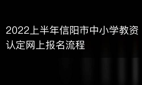 2022上半年信阳市中小学教资认定网上报名流程